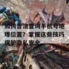 如何合法查询手机号地理位置？掌握这些技巧保护隐私安全