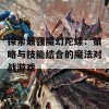 探索最强魔幻陀螺：策略与技能结合的魔法对战游戏