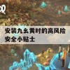 安装九幺黄时的高风险安全小贴士