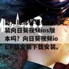 想知道怎样轻松下载安装向日葵视频ios版本吗？向日葵视频ios下载安装下载安装。