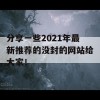 分享一些2021年最新推荐的没封的网站给大家！