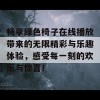 畅享绿色椅子在线播放带来的无限精彩与乐趣体验，感受每一刻的欢乐与惊喜！