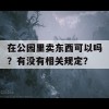 在公园里卖东西可以吗？有没有相关规定？