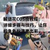 解语花COS妆教程：详细步骤与技巧，让你的角色扮演更出彩