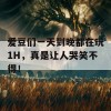 爱豆们一天到晚都在玩1H，真是让人哭笑不得！