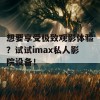 想要享受极致观影体验？试试imax私人影院设备！