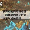 教舞蹈的妈妈和小健：一起舞动的亲子时光，快乐与成长同行