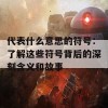 代表什么意思的符号：了解这些符号背后的深刻含义和故事