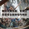 畅玩无限乐趣，免费让你感受全新体验与精彩！