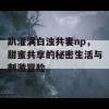 趴灌满白浊共妻np，甜蜜共享的秘密生活与刺激冒险