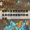 预购与首发奖励的区别及其对游戏销售的影响分析