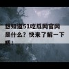 想知道51吃瓜网官网是什么？快来了解一下吧！