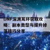 DNF深渊耳环获取攻略：副本类型与提升掉落技巧分享