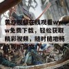 黄沙视频在线观看www免费下载，轻松获取精彩视频，随时随地畅享视听盛宴！