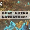 最新消息：凤凰卫视成仁台要面临哪些挑战？