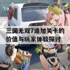 三国无双7追加关卡的价值与玩家体验探讨