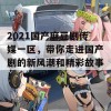 2021国产麻豆剧传媒一区，带你走进国产剧的新风潮和精彩故事！