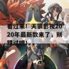 看过来！天狼影视2020年最新款来了，别错过哦！