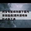 阿宝专属修改器下载与安装指南|提升游戏体验必备工具