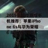 2015年最佳游戏手机推荐：苹果iPhone 6s与华为荣耀6 Plus表现优异