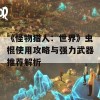 《怪物猎人：世界》虫棍使用攻略与强力武器推荐解析