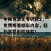 中韩高清无专码区2，免费观看精彩内容，轻松享受影院体验！