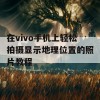 在vivo手机上轻松拍摄显示地理位置的照片教程