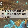 小小的香气飘散在空气中，伊人在钱线中徘徊久久不散