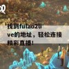 找到fulao2live的地址，轻松连接精彩直播！