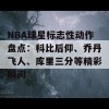 NBA球星标志性动作盘点：科比后仰、乔丹飞人、库里三分等精彩瞬间