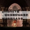 goodplay下载，轻松获取好玩应用的秘诀和技巧大分享