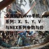 全面解析vivo手机系列：X、S、Y、V与NEX系列参数与价格对比