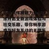 新娱网棋牌助力休闲娱乐开启全新游戏体验与社交乐趣，带你畅享游戏与好友互动的无限乐趣！