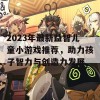 2023年最新益智儿童小游戏推荐，助力孩子智力与创造力发展