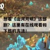 想看《山河月明》这部剧？这里有在线观看和下载的方法！