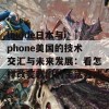 linode日本与iphone美国的技术交汇与未来发展：看怎样改变我们的生活方式