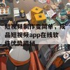 短视频制作变简单，成品短视频app在线软件优势揭秘