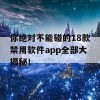 你绝对不能碰的18款禁用软件app全部大揭秘！