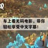 车上看无码电影，带你轻松享受中文字幕！