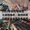 2023年必玩电脑独立游戏推荐，独特创意与精彩体验等你来探索