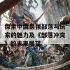 探索中国最强部落与玩家的魅力及《部落冲突》的未来展望