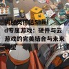 揭秘英伟达Shield专属游戏：硬件与云游戏的完美结合与未来展望