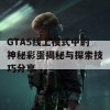 GTA5线上模式中的神秘彩蛋揭秘与探索技巧分享