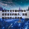 最近中文字幕MV带你感受音乐的魅力，深度触动你的心灵共鸣