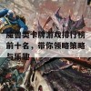 魔兽类卡牌游戏排行榜前十名，带你领略策略与乐趣