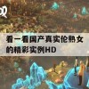 看一看国产真实伦熟女的精彩实例HD