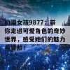 动漫女孩9877：带你走进可爱角色的奇妙世界，感受她们的魅力与冒险！