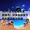 可DIY关卡游戏激发创造力：玩家自创关卡的无限可能与乐趣