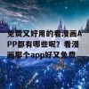 免费又好用的看漫画APP都有哪些呢？看漫画那个app好又免费