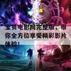 宝贝电影网完整版，带你全方位享受精彩影片体验！